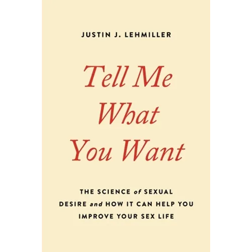Tell Me What You Want: The Science of Sexual Desire and How It Can Help You Improve Your Sex Life